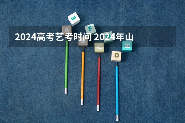 2024高考艺考时间 2024年山东艺考报名时间