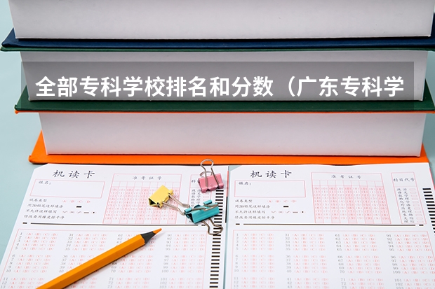 全部专科学校排名和分数（广东专科学校排名榜及录取分数线）