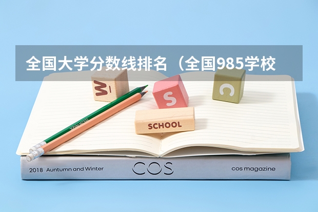 全国大学分数线排名（全国985学校排名顺序及录取分数线）