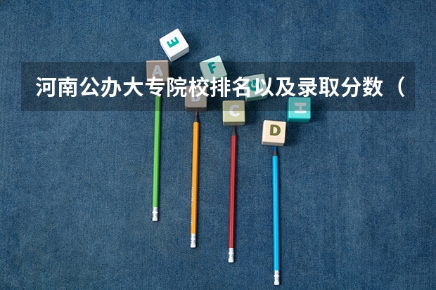 河南公办大专院校排名以及录取分数（河南郑州专科学校排名及分数线）