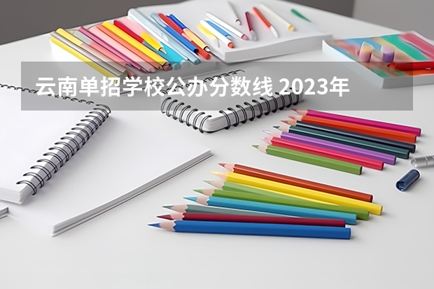 云南单招学校公办分数线 2023年云南单招学校分数线