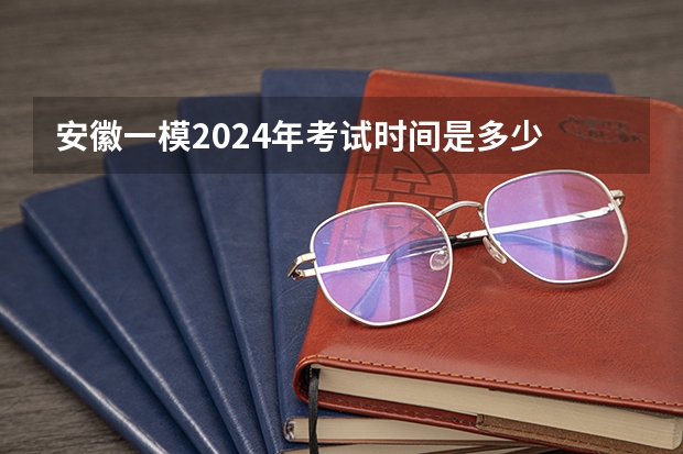 安徽一模2024年考试时间是多少