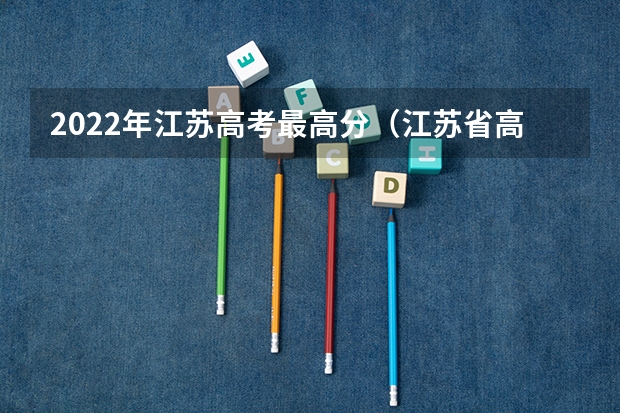 2022年江苏高考最高分（江苏省高考状元是谁）