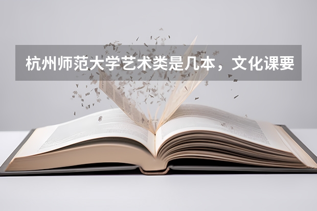 杭州师范大学艺术类是几本，文化课要多少分?