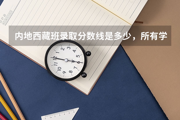 内地西藏班录取分数线是多少，所有学校？