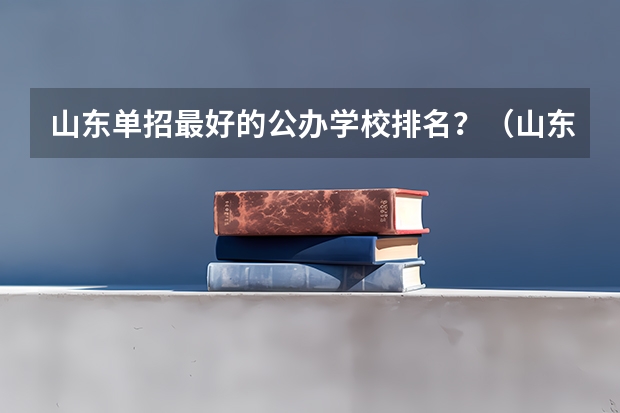 山东单招最好的公办学校排名？（山东省单招学校排名表）