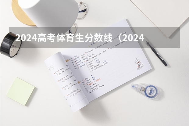 2024高考体育生分数线（2024年高考分数线）