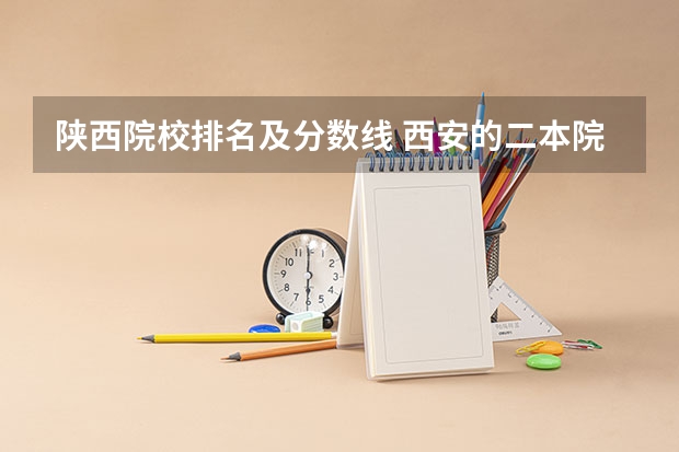 陕西院校排名及分数线 西安的二本院校排名及分数线