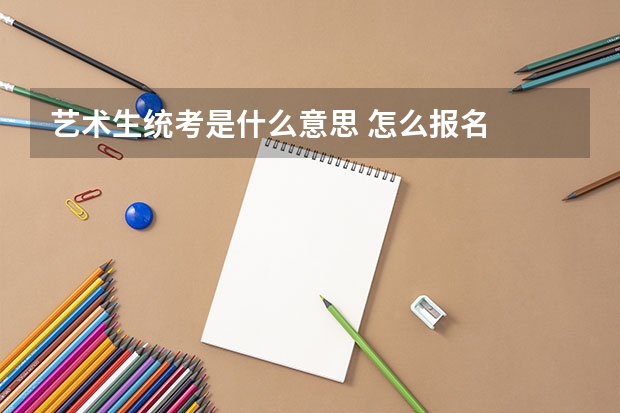 艺术生统考是什么意思 怎么报名