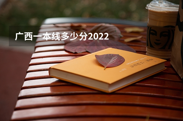 广西一本线多少分2022