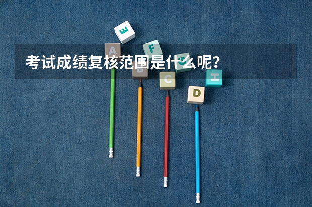 考试成绩复核范围是什么呢？