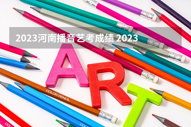 2023河南播音艺考成绩 2023河南美术分数线