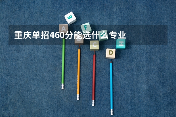 重庆单招460分能选什么专业
