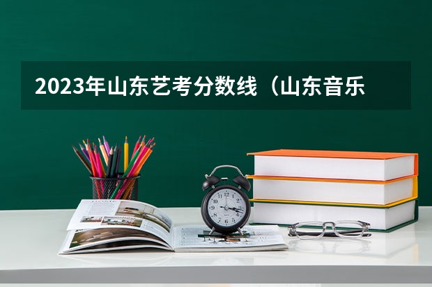 2023年山东艺考分数线（山东音乐综合分计算公式2023）