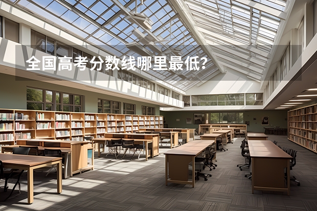 全国高考分数线哪里最低？