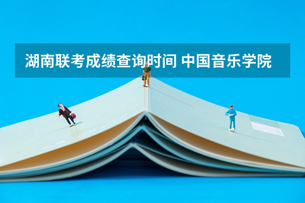 湖南联考成绩查询时间 中国音乐学院考级成绩查询