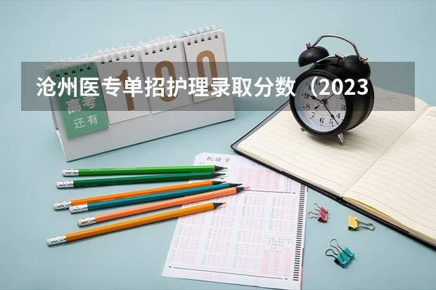 沧州医专单招护理录取分数（2023单招三类分数线）