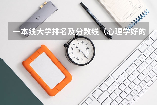 一本线大学排名及分数线（心理学好的大学排名及分数线）