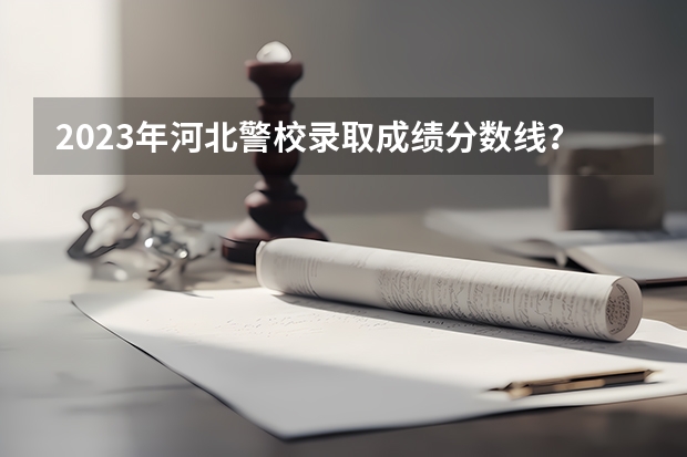 2023年河北警校录取成绩分数线？（武警昆明边防士官学校录取线）