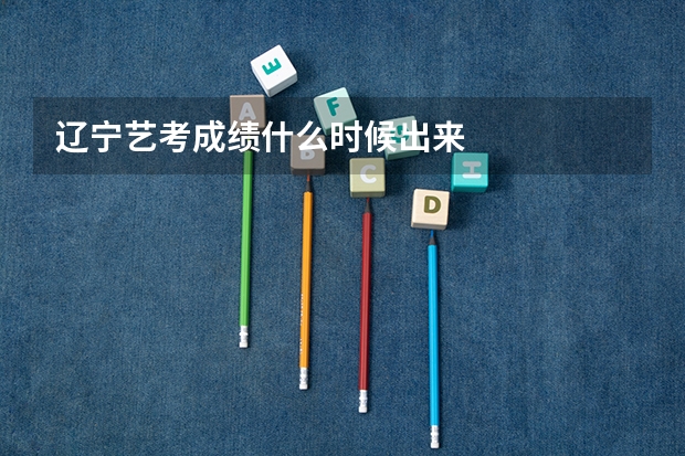 辽宁艺考成绩什么时候出来