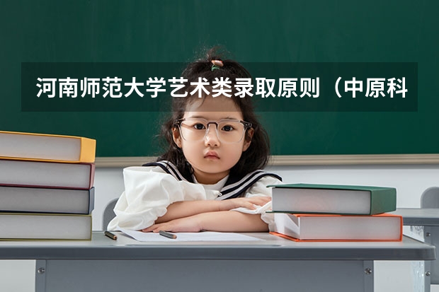 河南师范大学艺术类录取原则（中原科技学院2023录取分数线河南）