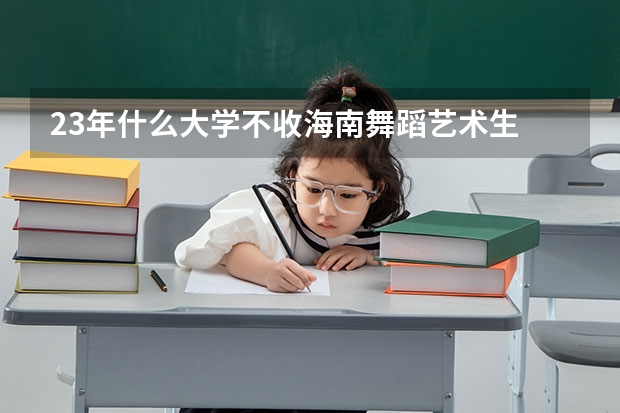 23年什么大学不收海南舞蹈艺术生