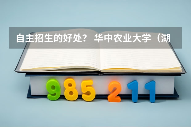 自主招生的好处? 华中农业大学(湖北)高考招生简章