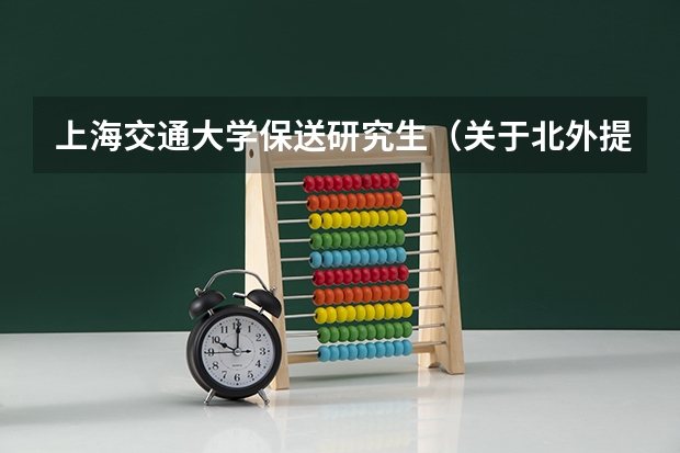 上海交通大学保送研究生（关于北外提前招生政策）