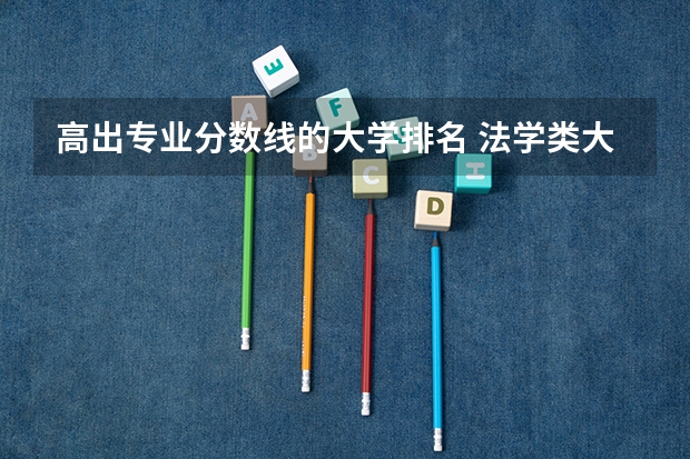 高出专业分数线的大学排名 法学类大学排名全国及分数线