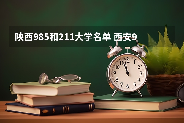 陕西985和211大学名单 西安985和211学校名单一览表