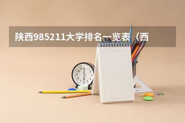 陕西985211大学排名一览表（西安985大学和211大学名单）