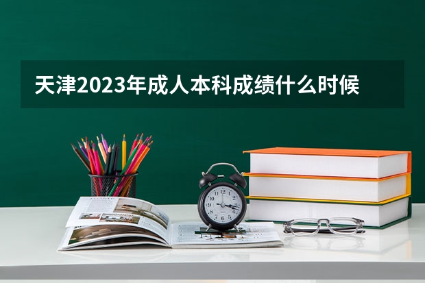 天津2023年成人本科成绩什么时候出来？
