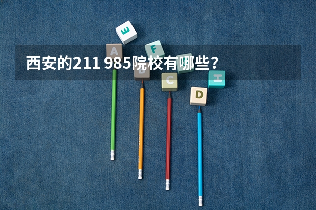 西安的211 985院校有哪些？