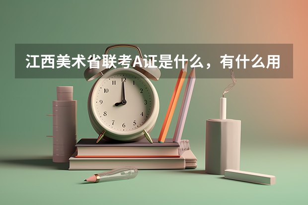 江西美术省联考A证是什么，有什么用？拿到A证可以干嘛？