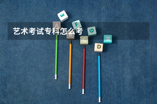 艺术考试专科怎么考