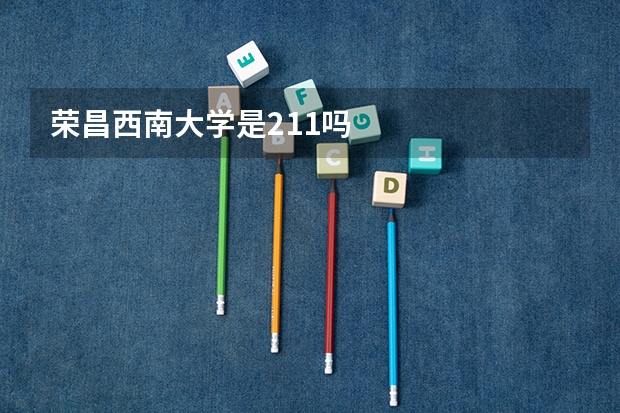 荣昌西南大学是211吗