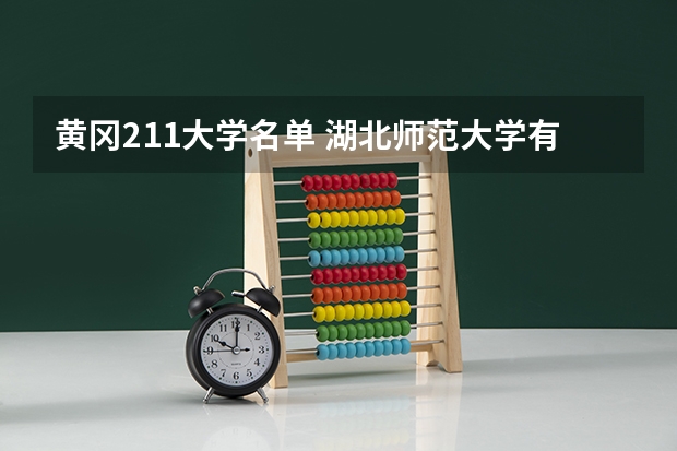 黄冈211大学名单 湖北师范大学有哪几所