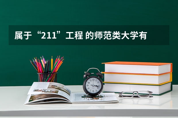 属于“211”工程 的师范类大学有哪几所？（师范类211院校排名）