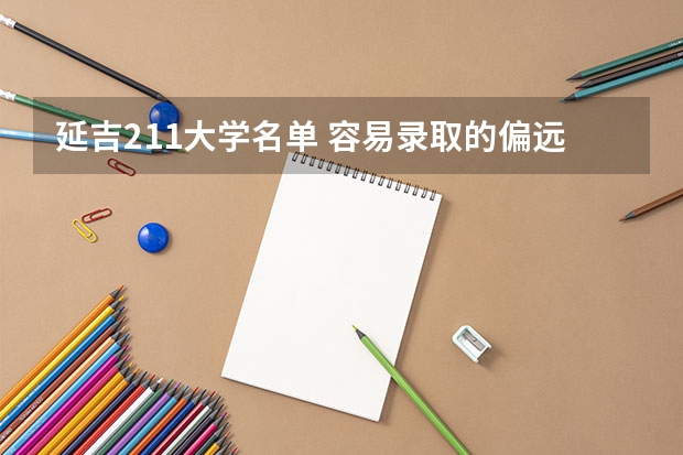 延吉211大学名单 容易录取的偏远的211大学