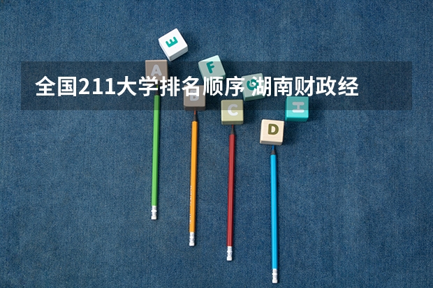 全国211大学排名顺序 湖南财政经济学院是211大学还是985大学