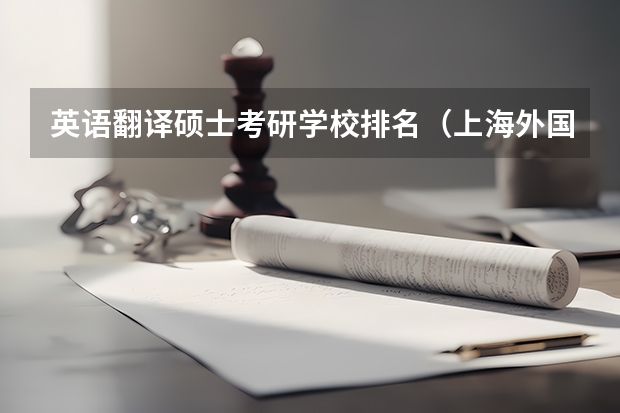 英语翻译硕士考研学校排名（上海外国语大学 上海大学 上海师范大学 英语翻译硕士考研）