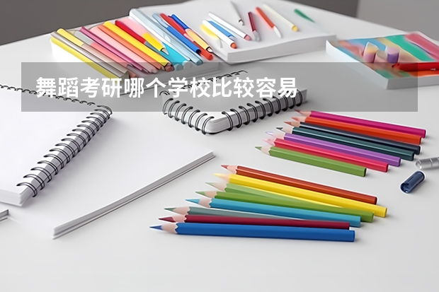 舞蹈考研哪个学校比较容易