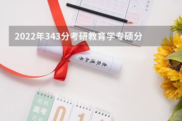 2022年343分考研教育学专硕分数可以报什么学校