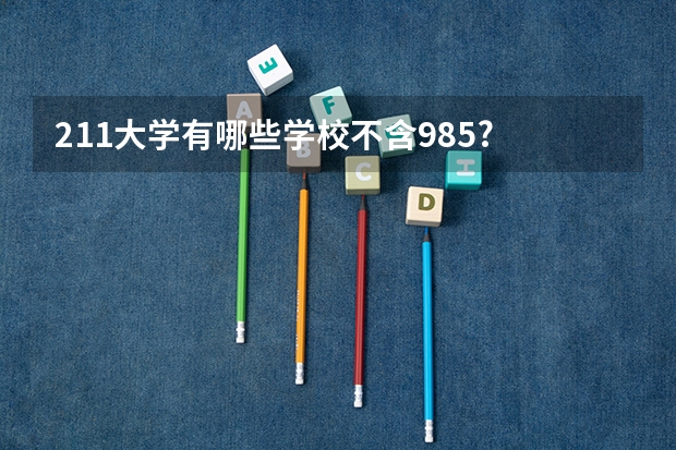 211大学有哪些学校不含985?