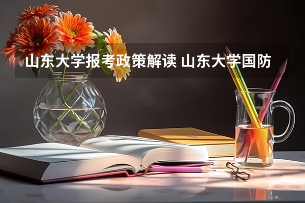 山东大学报考政策解读 山东大学国防生录取分数线