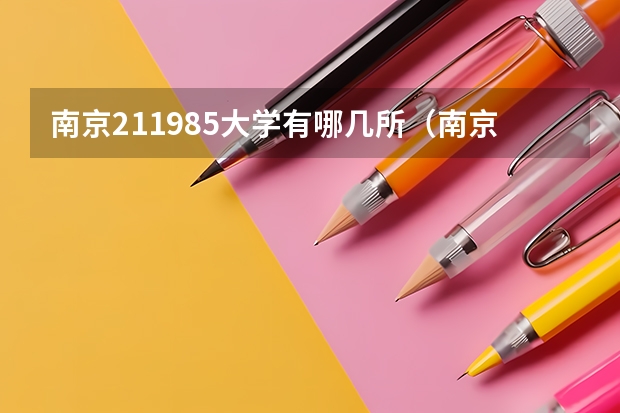 南京211985大学有哪几所（南京的985学校和211学校有哪几所）