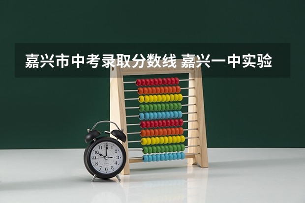 嘉兴市中考录取分数线 嘉兴一中实验2022年招生条件