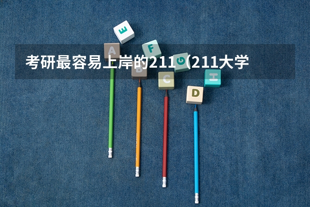 考研最容易上岸的211（211大学有哪几所？）