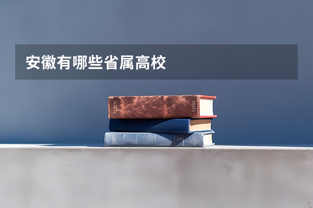 安徽有哪些省属高校