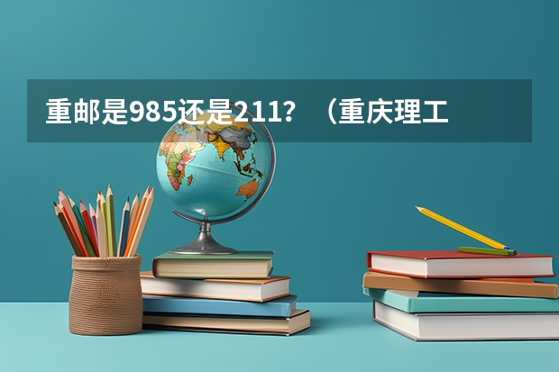 重邮是985还是211？（重庆理工大学是985还是211）